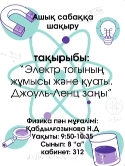 Физика пәнінің мұғалімі Қабдылғазынова Н.Д. 8"А" сыныбымен "Электр тогының жұмысы мен қуаты.Джоуль-Ленц заңы" тақырыбында ашық сабақ көрсетті